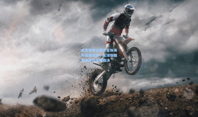 欧足联审议西意足协海外联赛提案，足球版图变革面临关键裁决