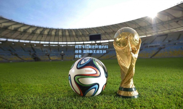 阿尔卡拉斯逆转德约科维奇 温网新王诞生创历史