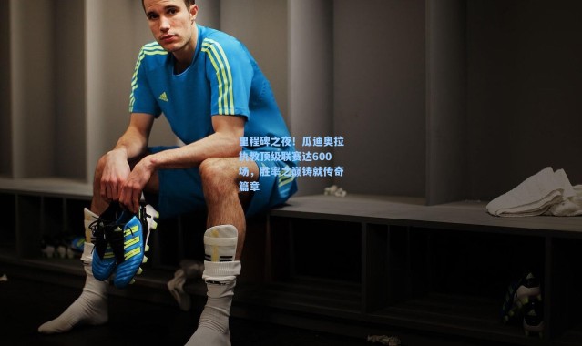 里程碑之夜！瓜迪奥拉执教顶级联赛达600场，胜率之巅铸就传奇篇章