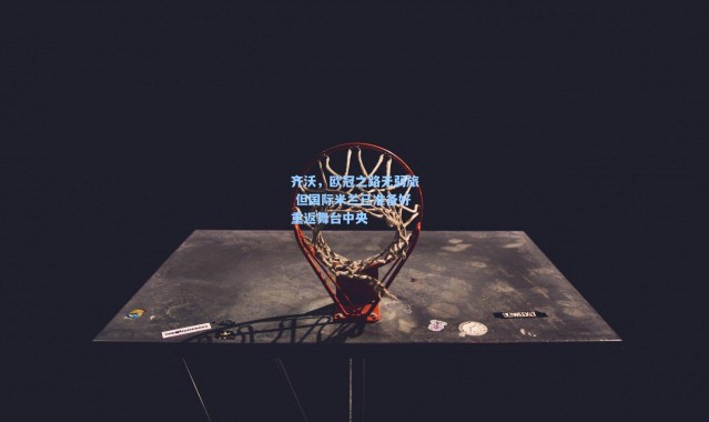 齐沃，欧冠之路无弱旅 但国际米兰已准备好重返舞台中央