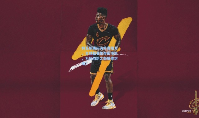 特瓦斯质问海外赛阻力，全球联赛生存困境中，为何创新之路屡遭封堵？