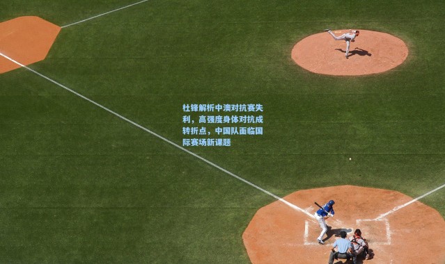 杜锋解析中澳对抗赛失利，高强度身体对抗成转折点，中国队面临国际赛场新课题
