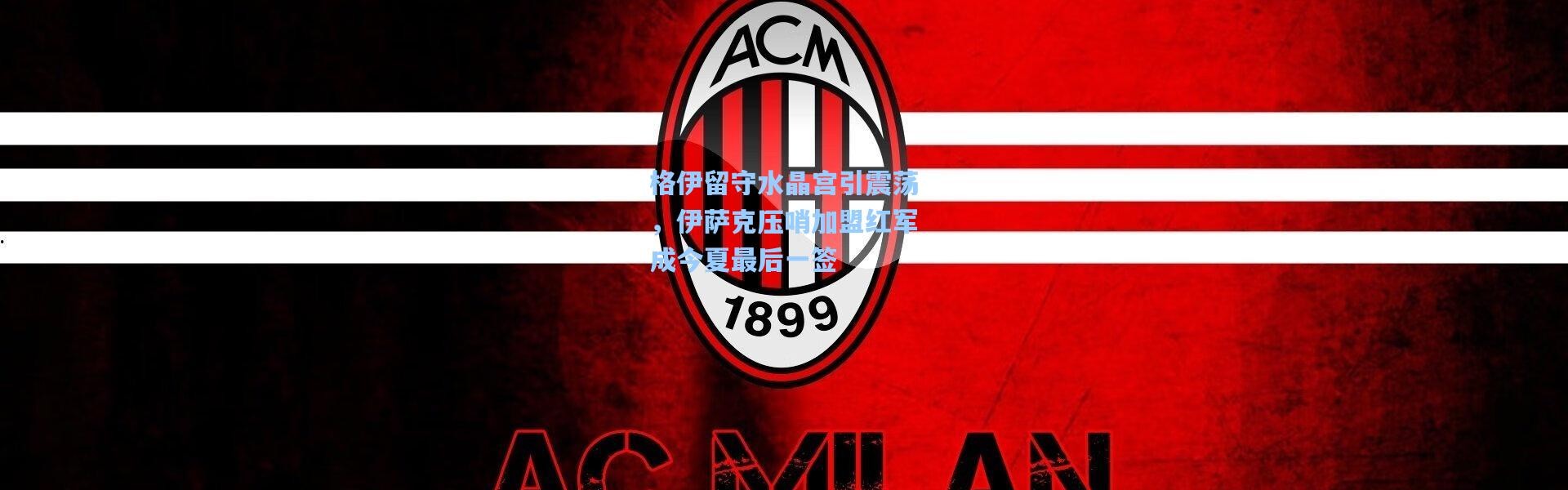 格伊留守水晶宫引震荡，伊萨克压哨加盟红军成今夏最后一签