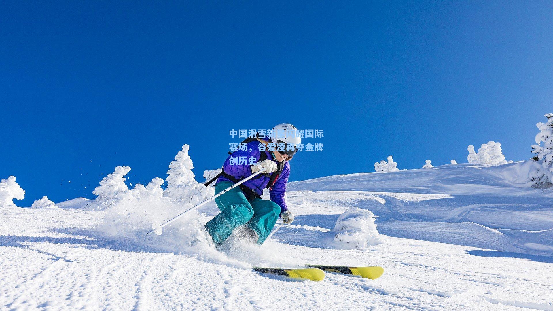 中国滑雪新星闪耀国际赛场，谷爱凌再夺金牌创历史