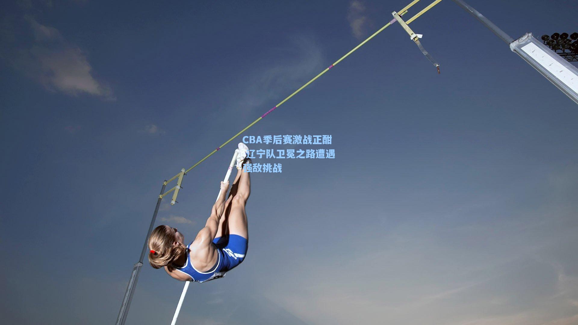 CBA季后赛激战正酣 辽宁队卫冕之路遭遇强敌挑战