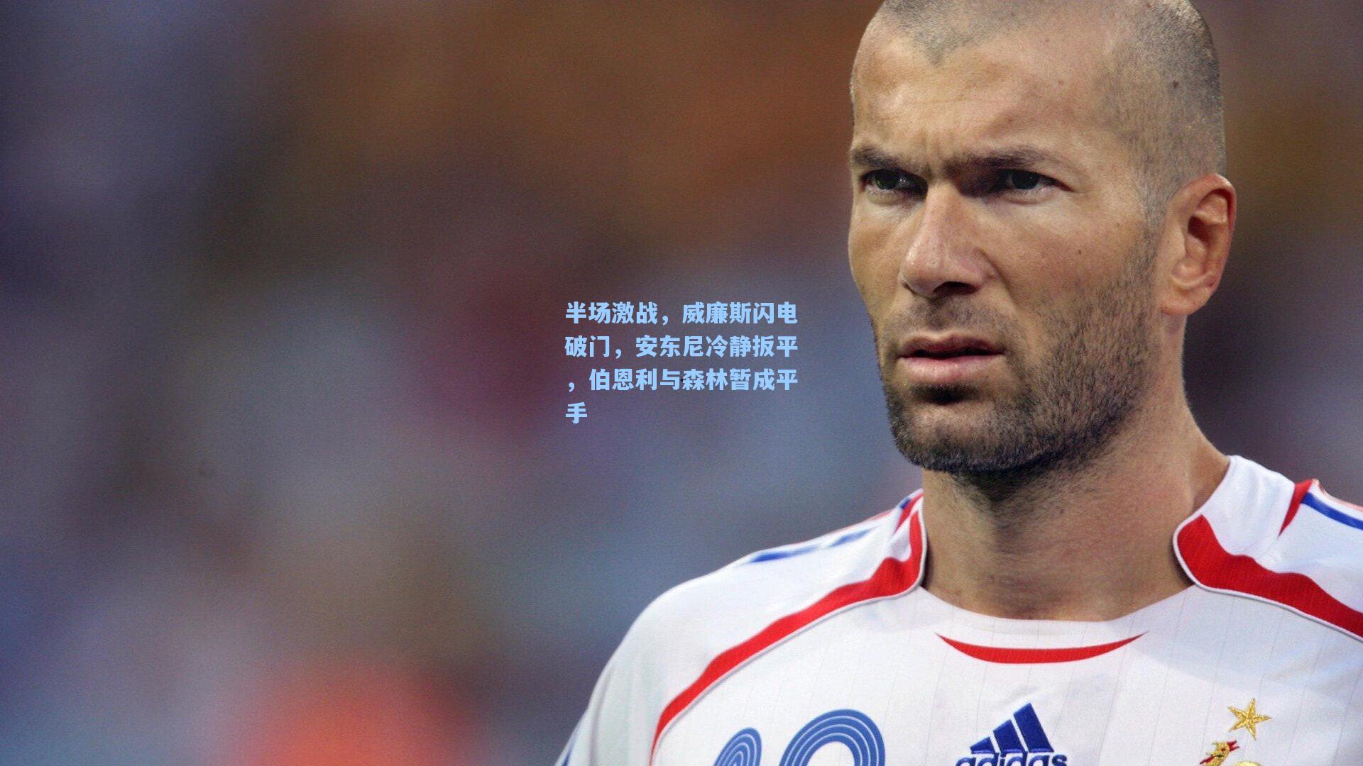 半场激战，威廉斯闪电破门，安东尼冷静扳平，伯恩利与森林暂成平手