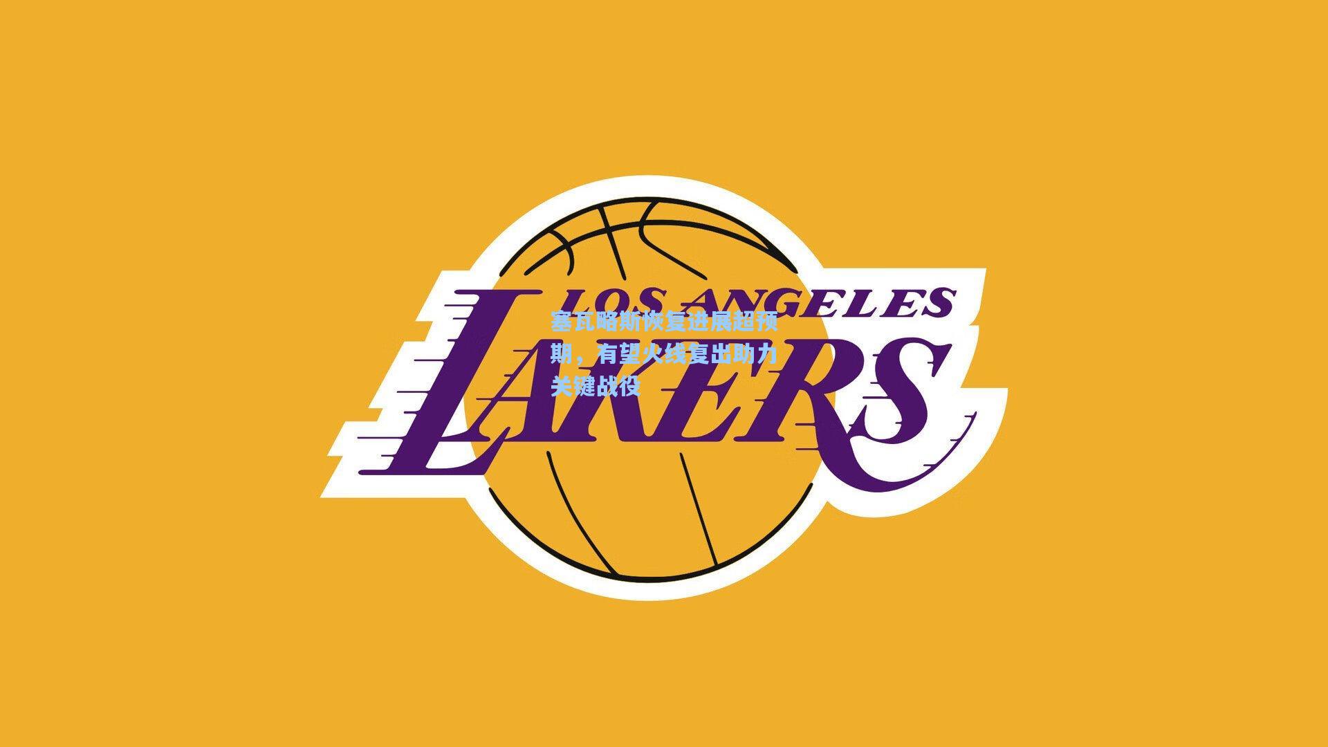 塞瓦略斯恢复进展超预期，有望火线复出助力关键战役