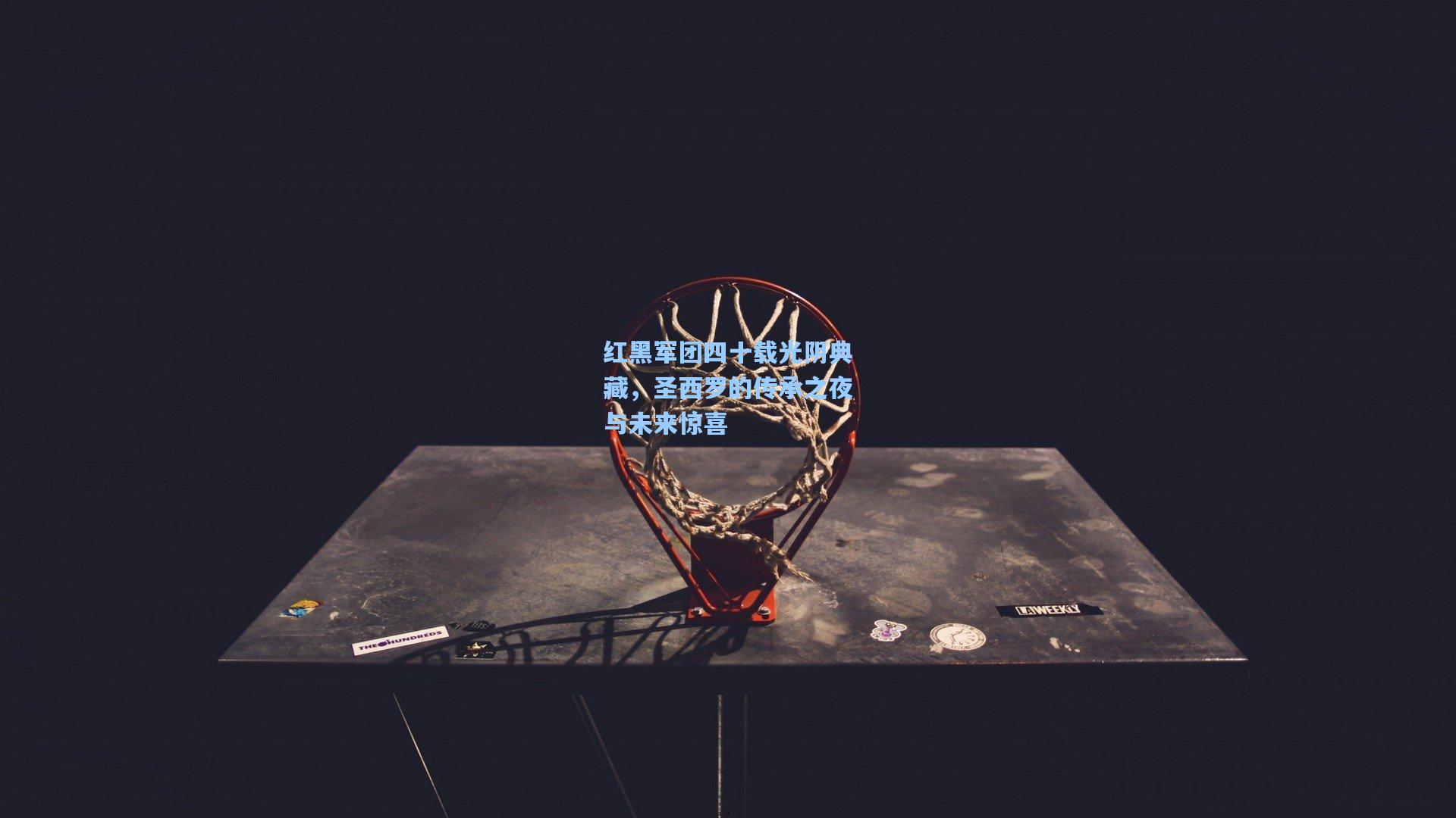 红黑军团四十载光阴典藏，圣西罗的传承之夜与未来惊喜