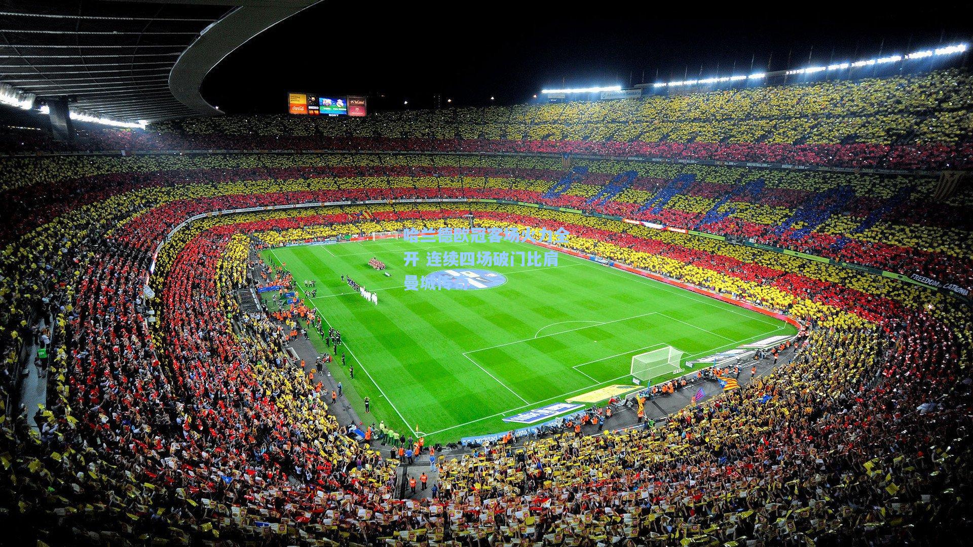 哈兰德欧冠客场火力全开 连续四场破门比肩曼城传奇