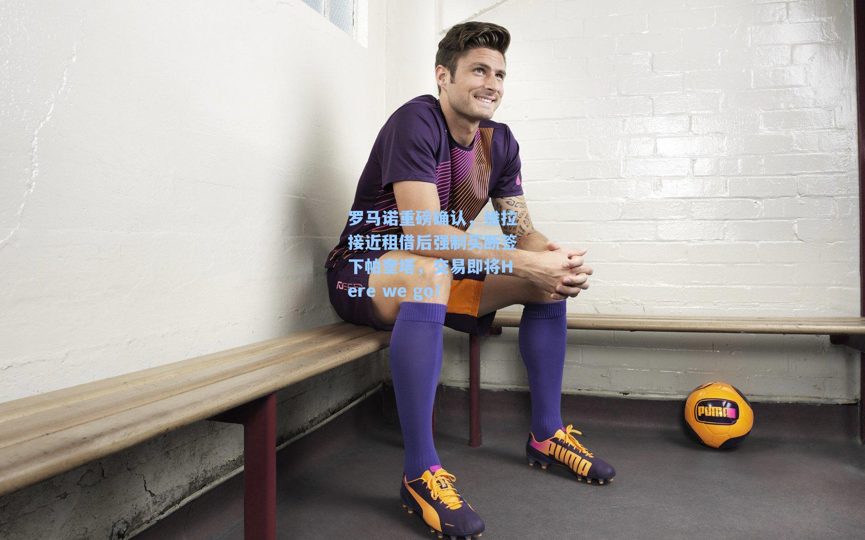 罗马诺重磅确认，维拉接近租借后强制买断签下帕奎塔，交易即将Here we go！