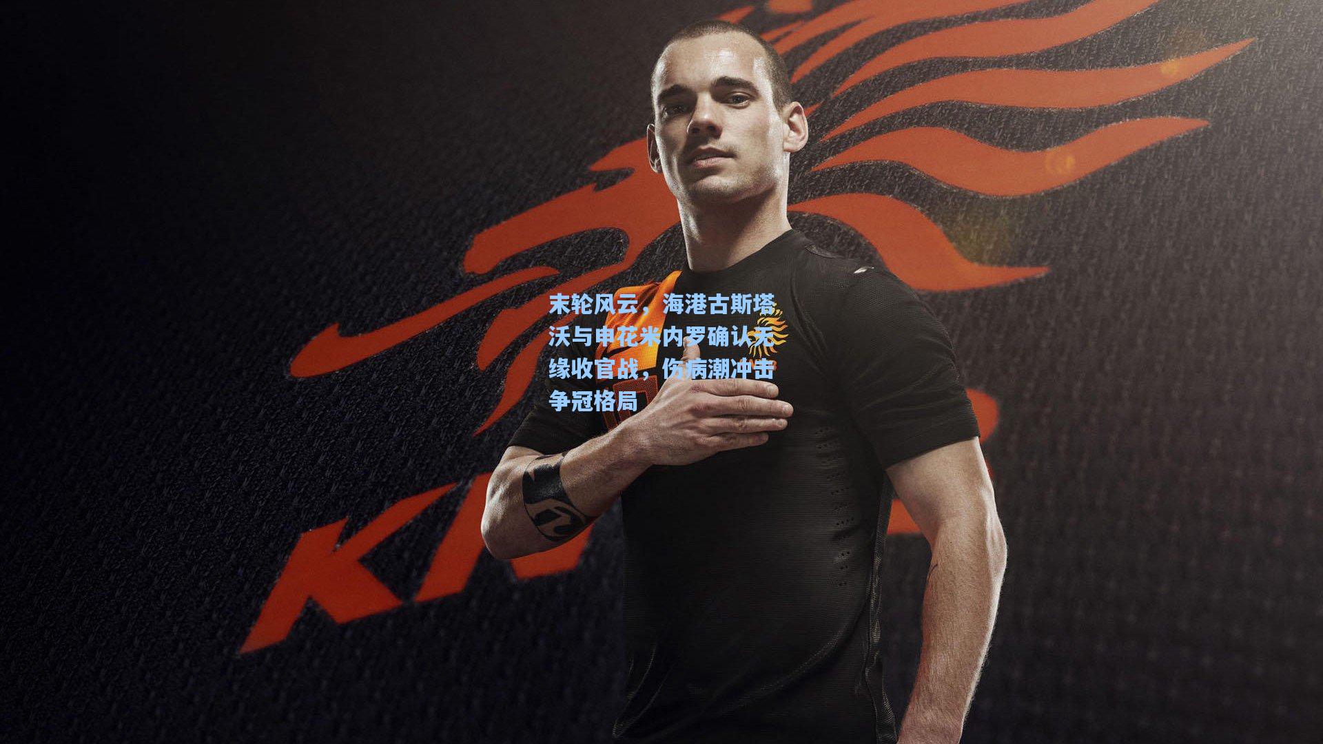 末轮风云，海港古斯塔沃与申花米内罗确认无缘收官战，伤病潮冲击争冠格局