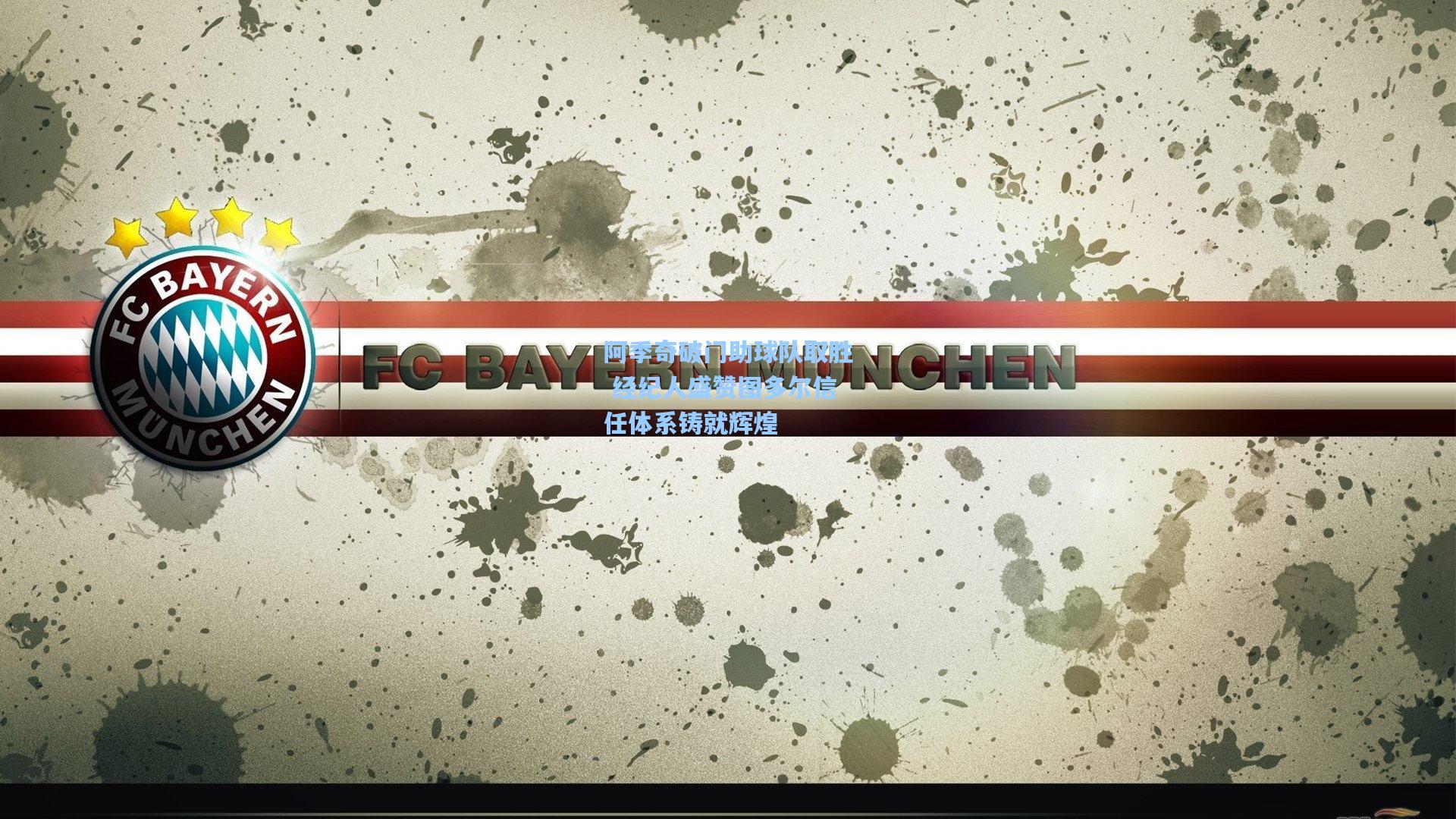 阿季奇破门助球队取胜 经纪人盛赞图多尔信任体系铸就辉煌