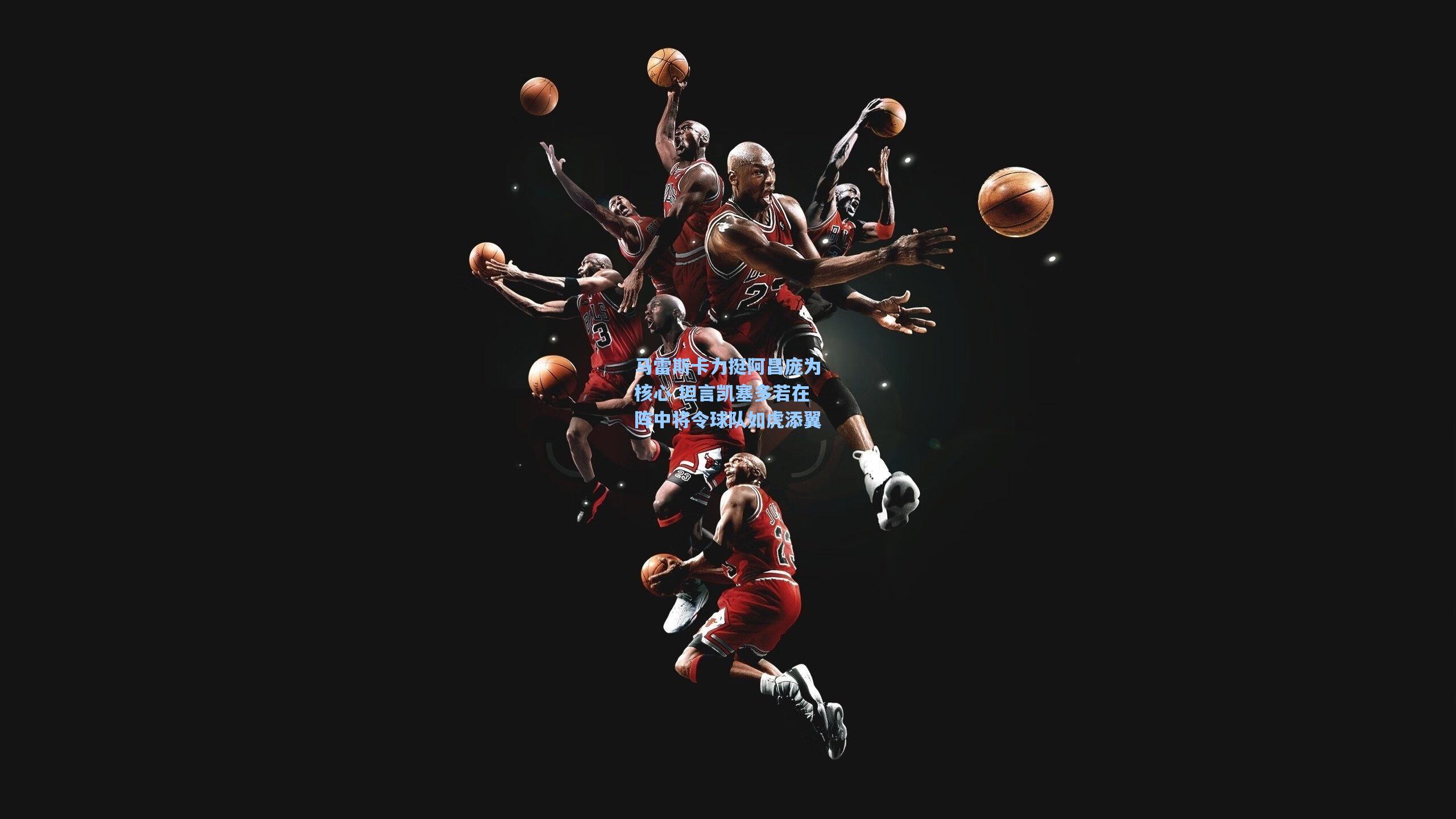 马雷斯卡力挺阿昌庞为核心 坦言凯塞多若在阵中将令球队如虎添翼