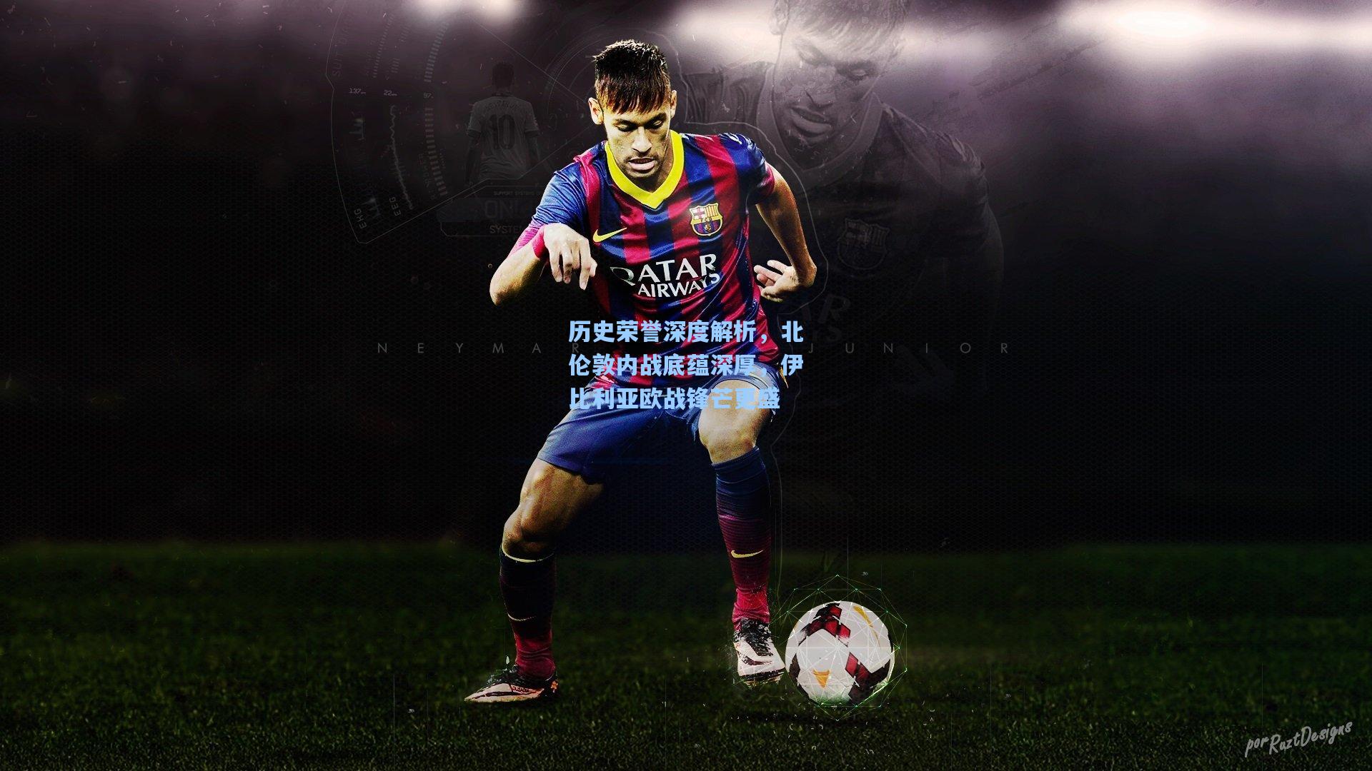 历史荣誉深度解析，北伦敦内战底蕴深厚，伊比利亚欧战锋芒更盛