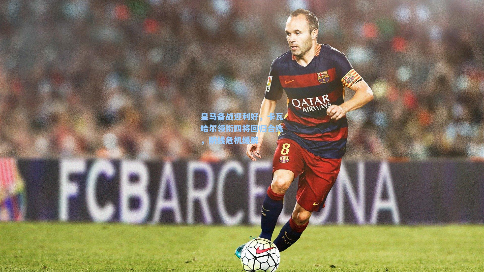 皇马备战迎利好，卡瓦哈尔领衔四将回归合练，防线危机缓解