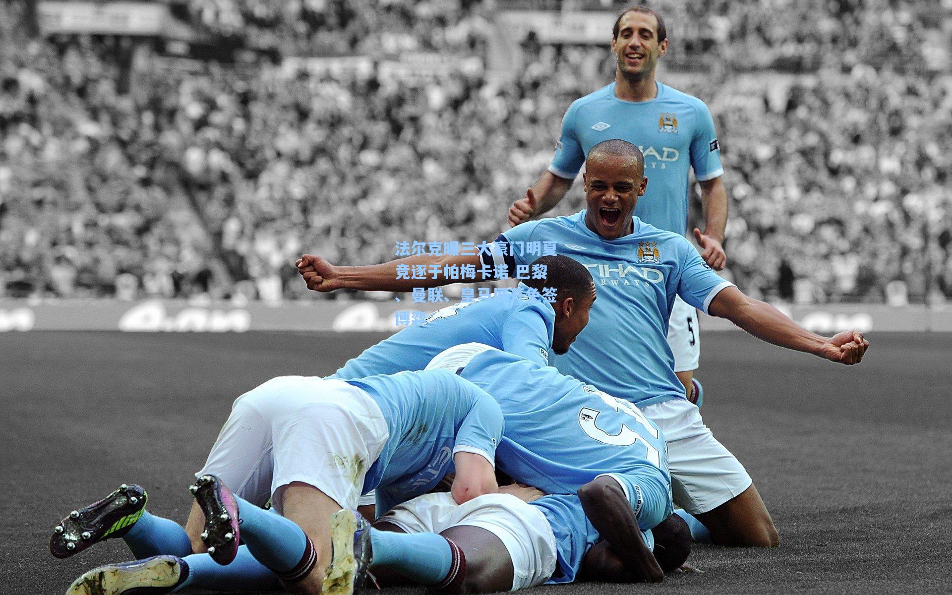 法尔克曝三大豪门明夏竞逐于帕梅卡诺 巴黎、曼联、皇马展开免签博弈