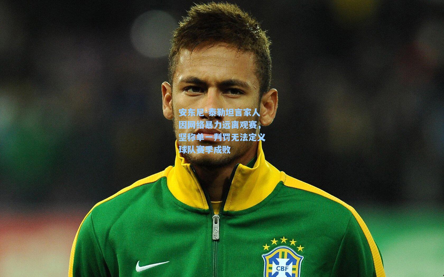 安东尼-泰勒坦言家人因网络暴力远离观赛，坚称单一判罚无法定义球队赛季成败