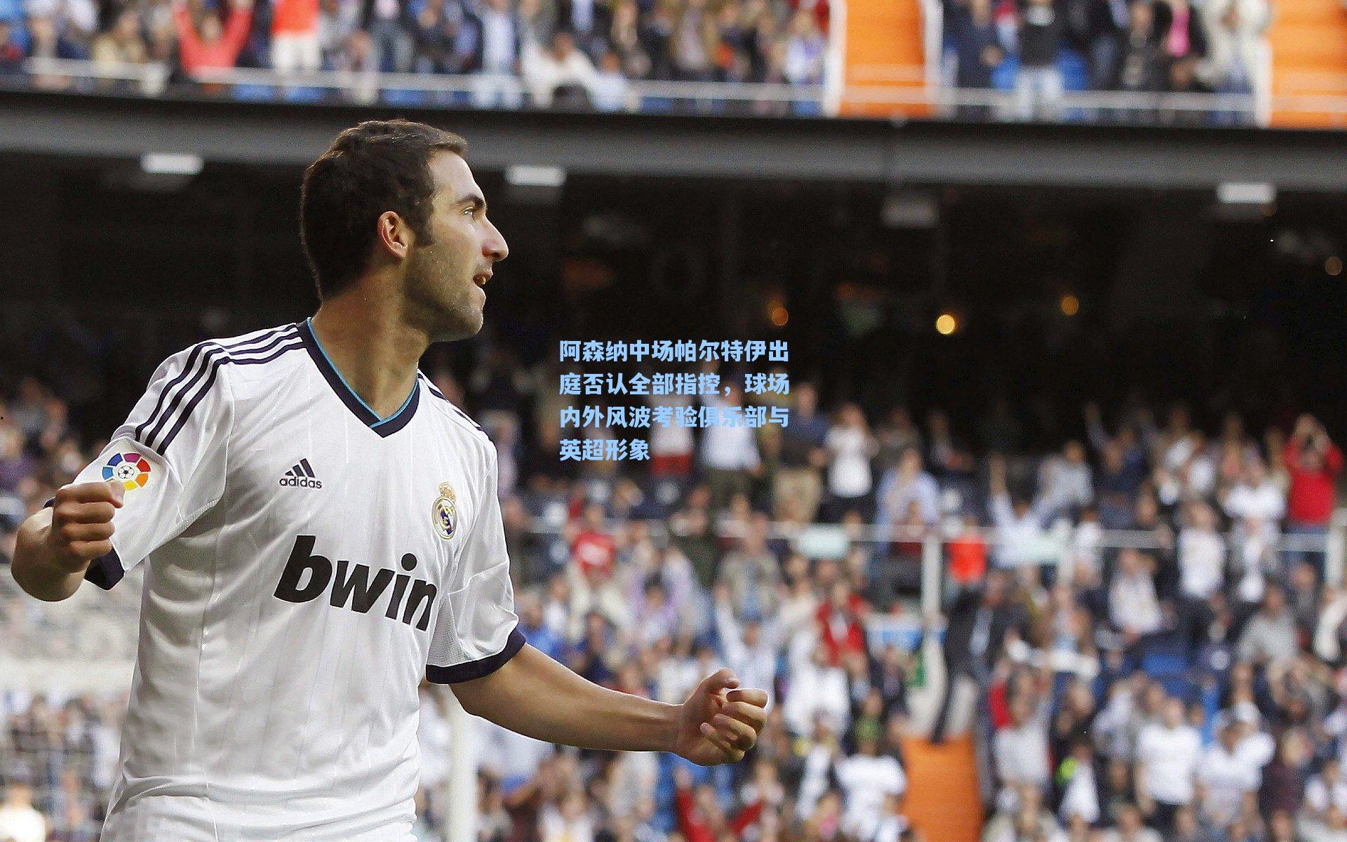 阿森纳中场帕尔特伊出庭否认全部指控，球场内外风波考验俱乐部与英超形象