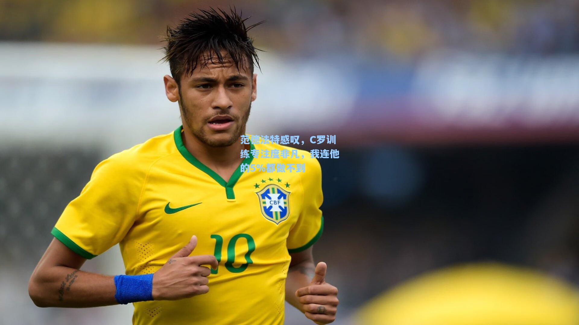 范德法特感叹，C罗训练专注度非凡，我连他的5%都做不到