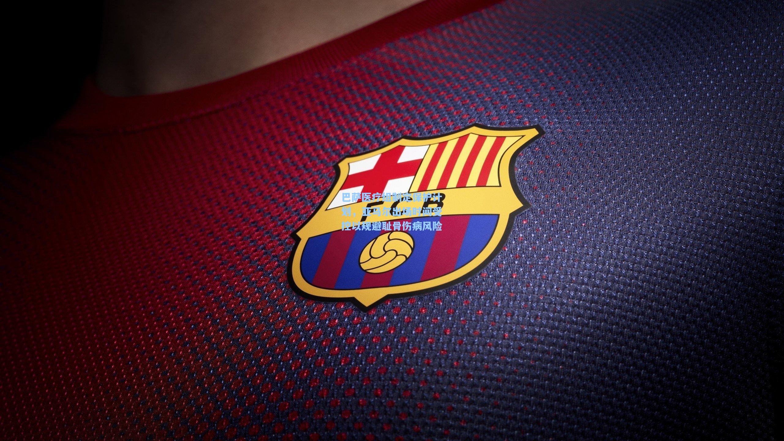 巴萨医疗组制定保护计划，亚马尔出场时间受控以规避耻骨伤病风险