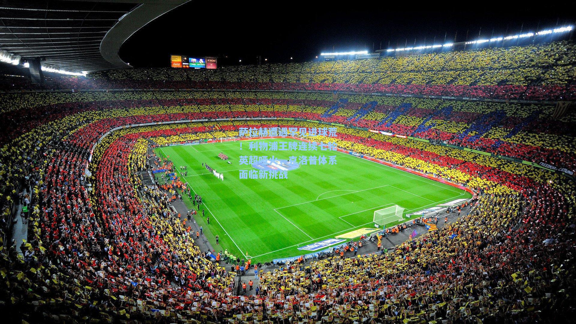 萨拉赫遭遇罕见进球荒!利物浦王牌连续七轮英超哑火,克洛普体系面临新挑战