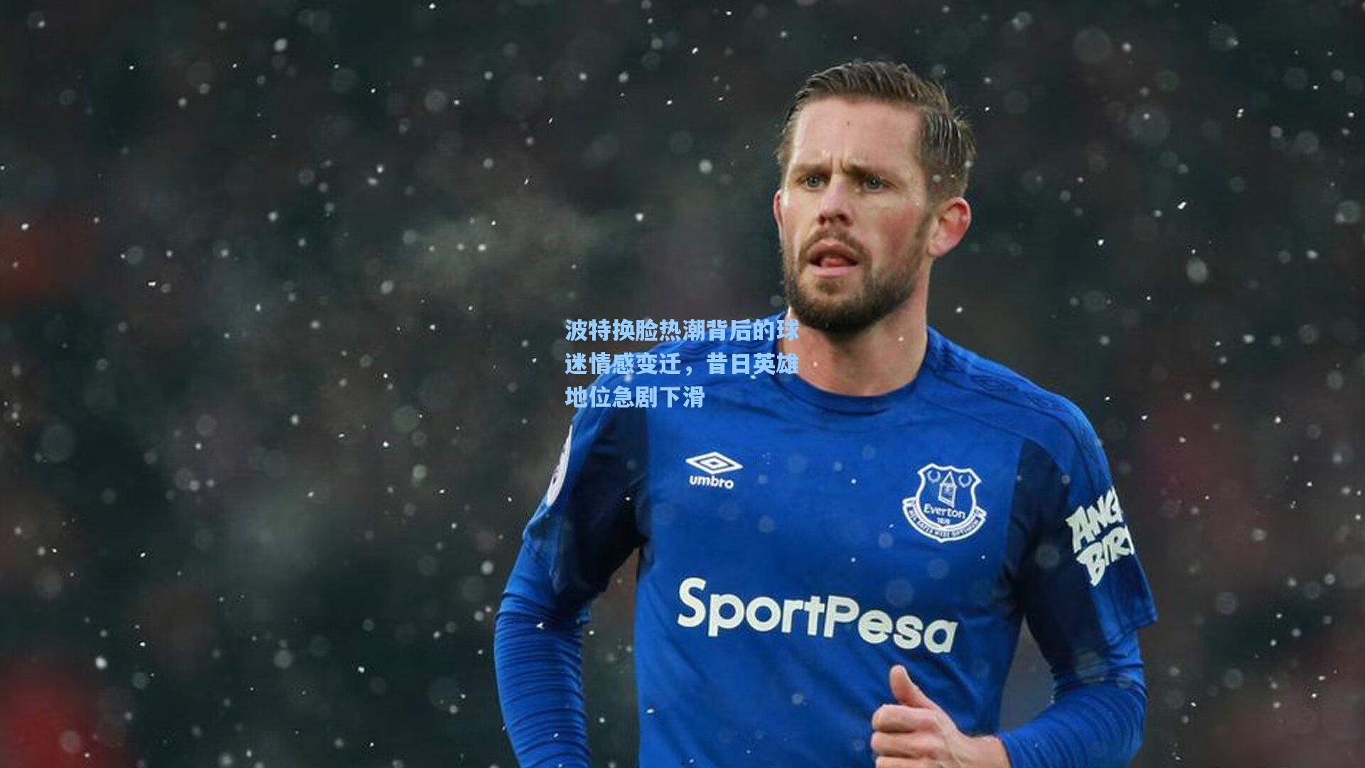 波特换脸热潮背后的球迷情感变迁，昔日英雄地位急剧下滑
