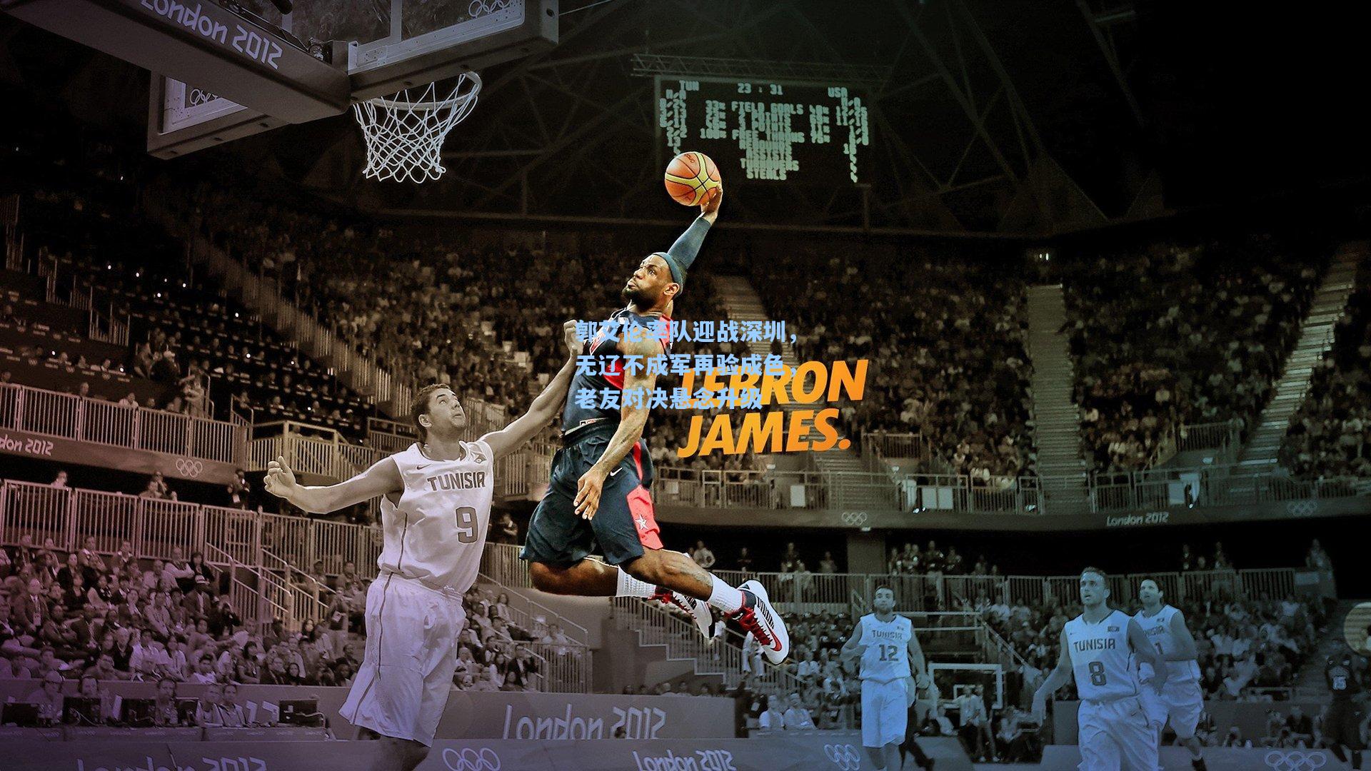 郭艾伦率队迎战深圳，无辽不成军再验成色，老友对决悬念升级