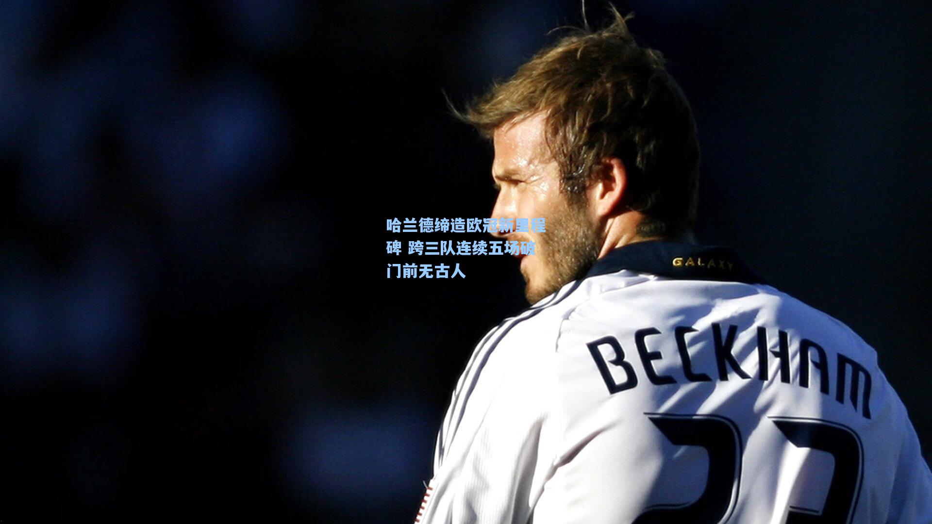 哈兰德缔造欧冠新里程碑 跨三队连续五场破门前无古人