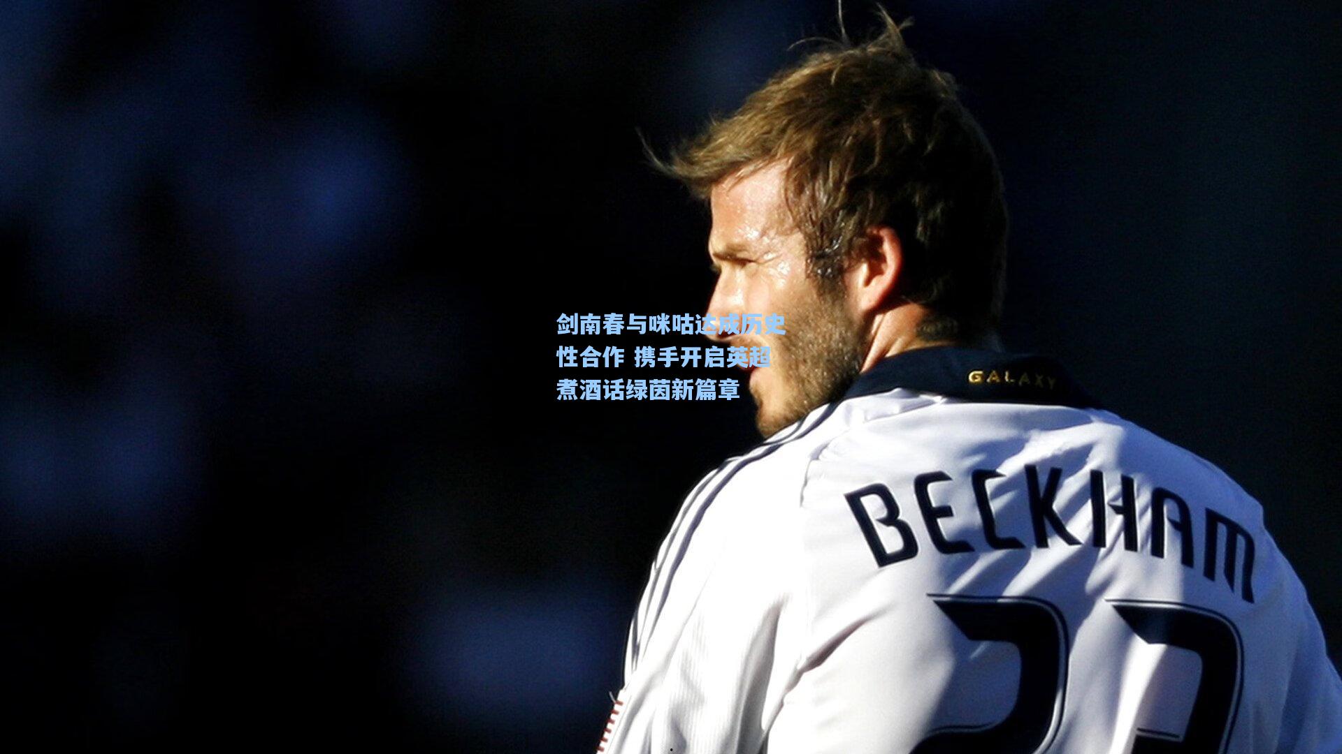 剑南春与咪咕达成历史性合作 携手开启英超煮酒话绿茵新篇章