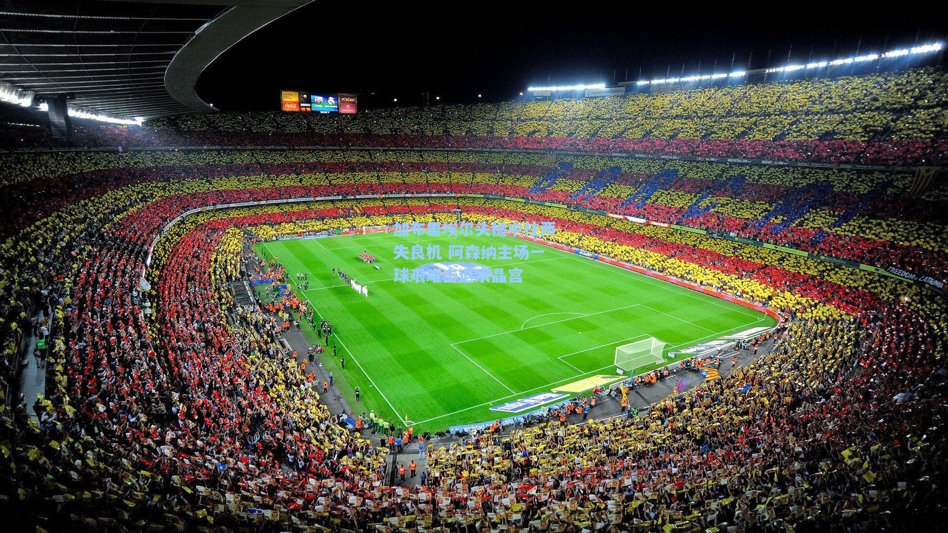 加布里埃尔头槌中柱两失良机 阿森纳主场一球艰难击退水晶宫