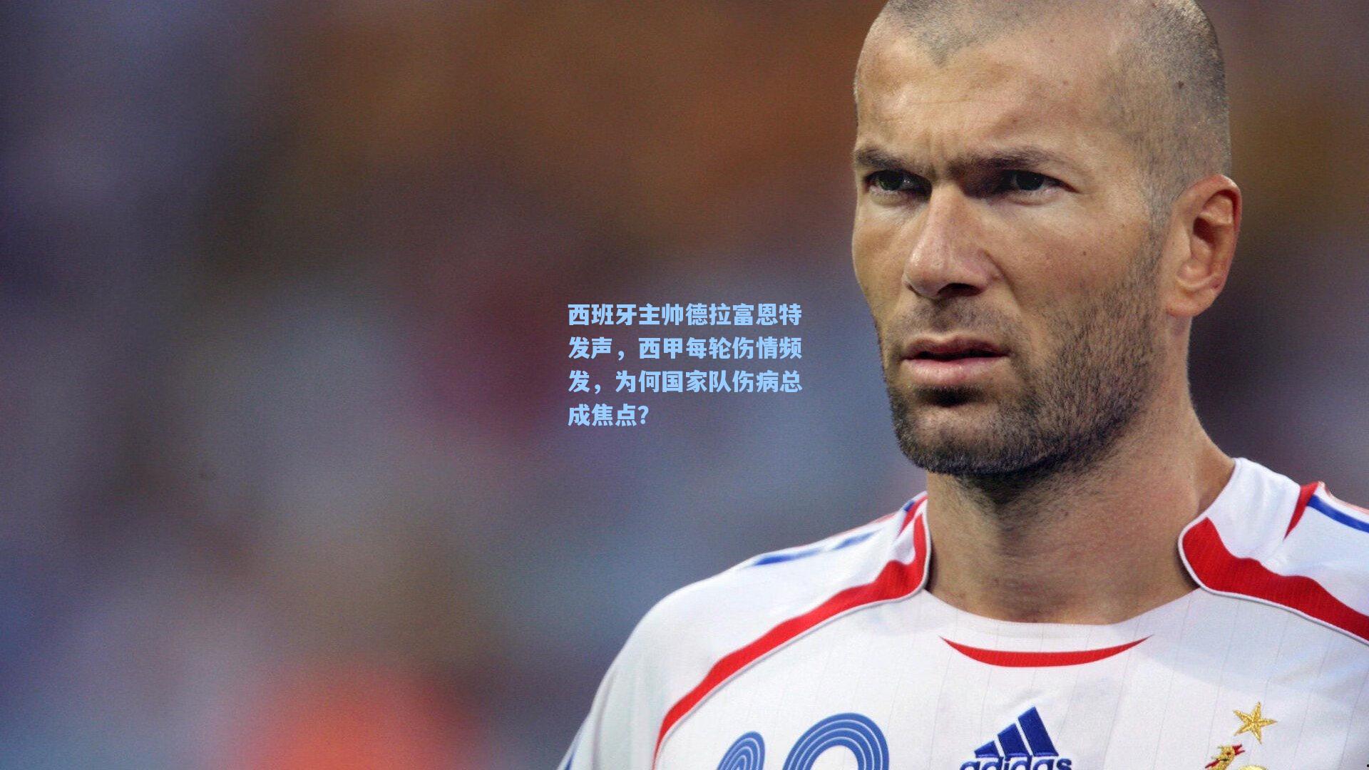 西班牙主帅德拉富恩特发声，西甲每轮伤情频发，为何国家队伤病总成焦点？